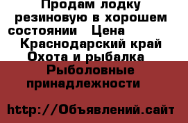 Продам лодку резиновую в хорошем состоянии › Цена ­ 8 000 - Краснодарский край Охота и рыбалка » Рыболовные принадлежности   